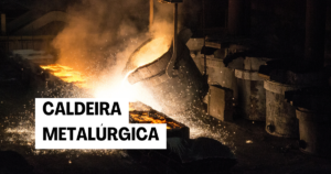 Caldeira Metalúrgica como funciona e para quem serve