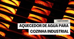 Aquecedor de Água para Cozinha Industrial: 7 motivos para adquirir