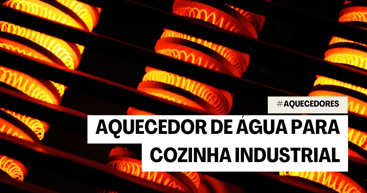 Aquecedor de Água para Cozinha Industrial: 7 motivos para adquirir