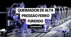 Queimador de Alta Pressão Ferro Fundido: O Melhor para Sua Indústria